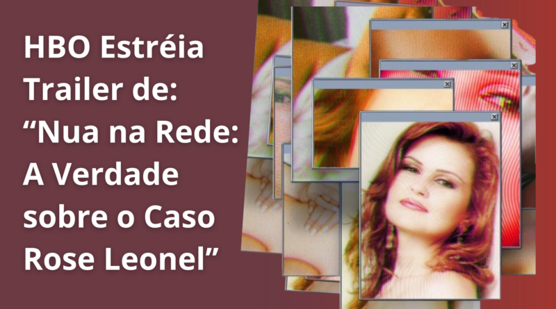 HBO Lança Trailer de ”Nua na Rede: A Verdade Sobre Rose Leonel”